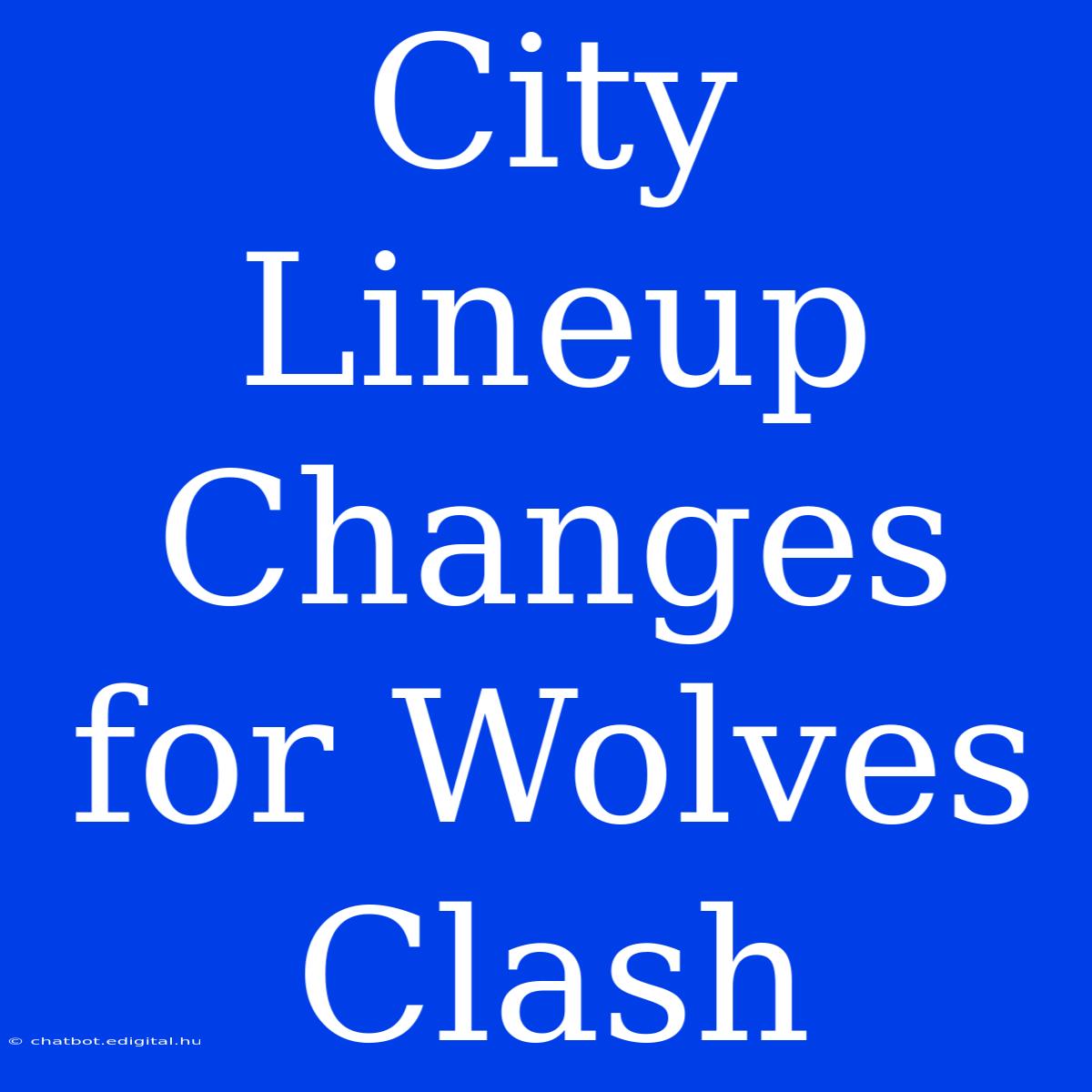 City Lineup Changes For Wolves Clash