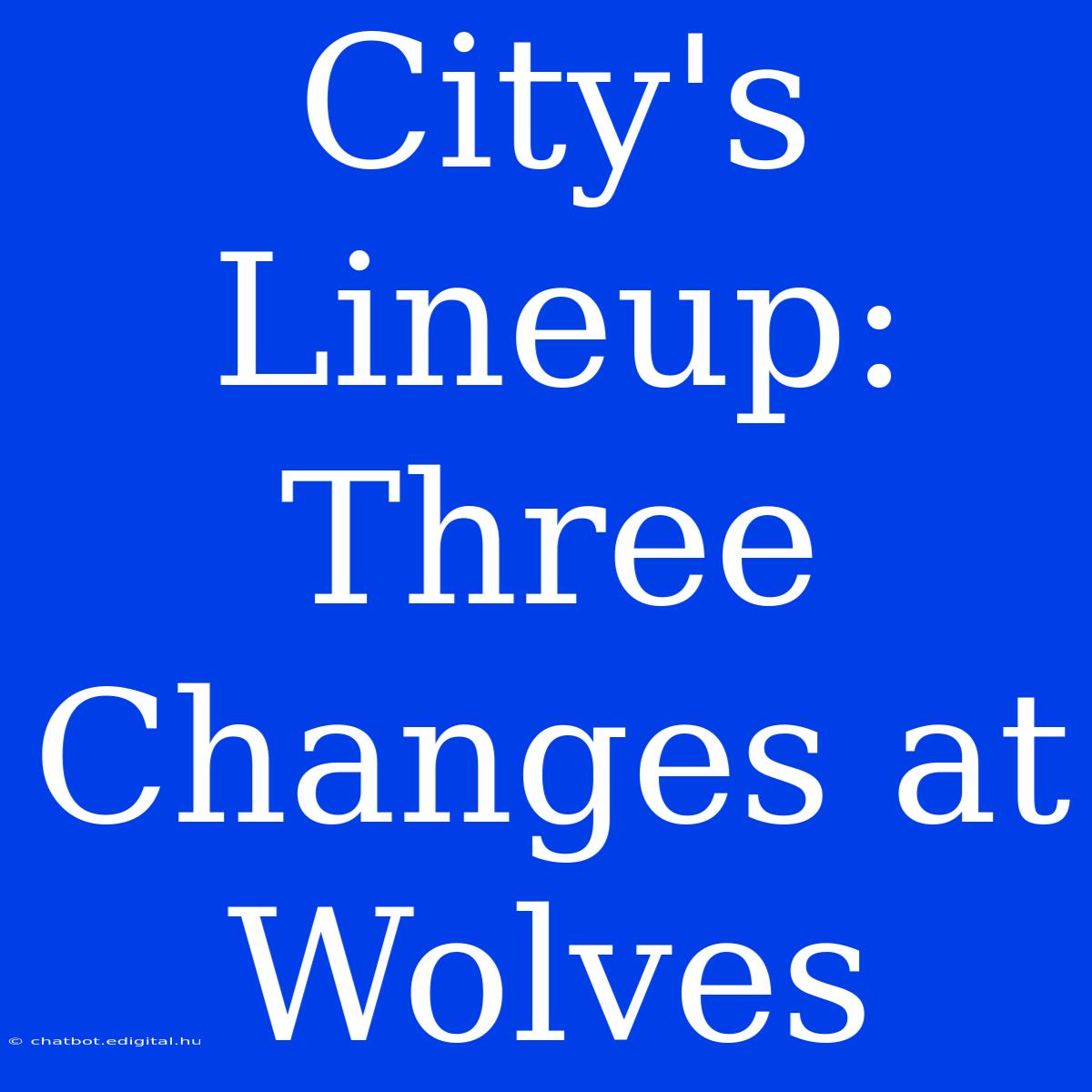 City's Lineup: Three Changes At Wolves