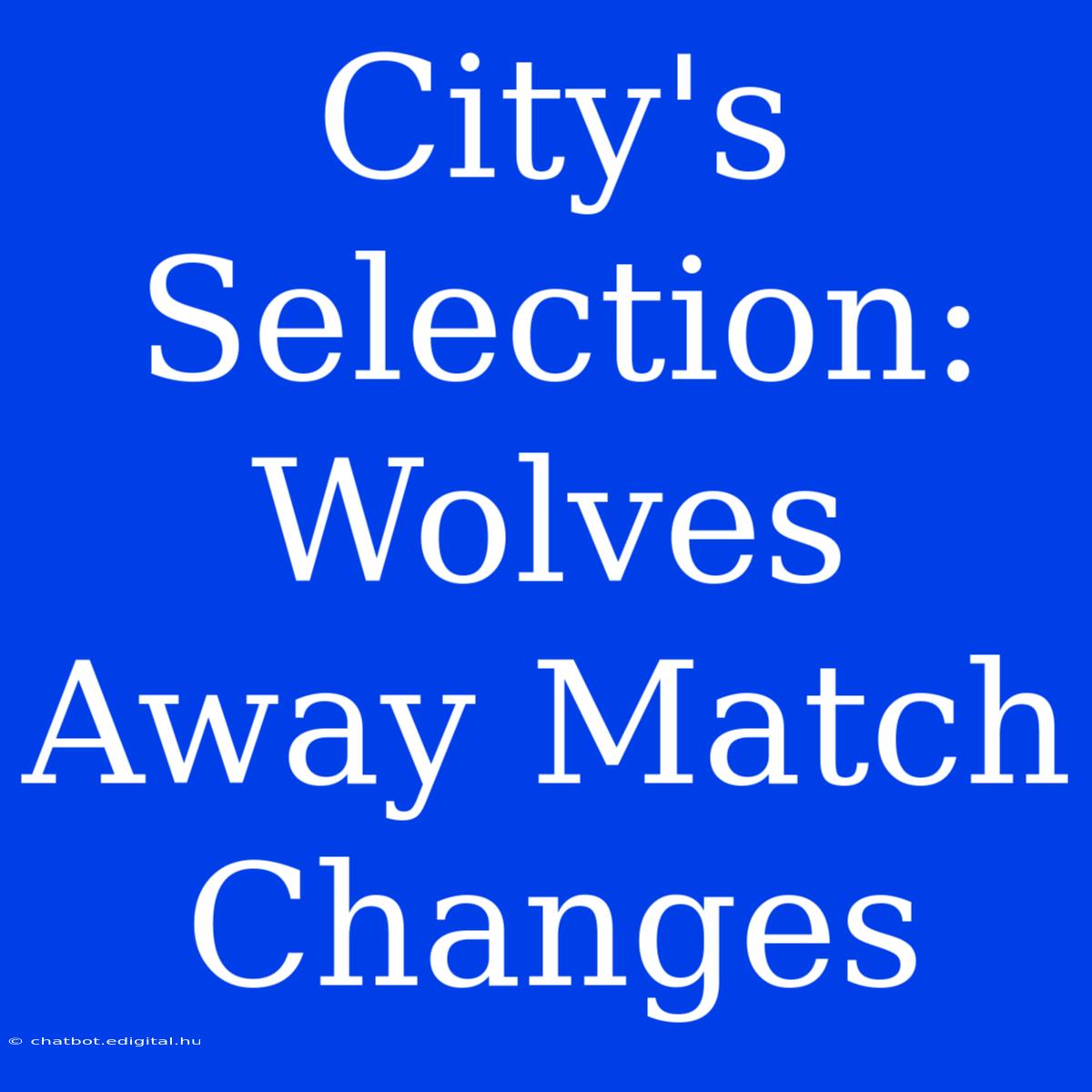 City's Selection: Wolves Away Match Changes