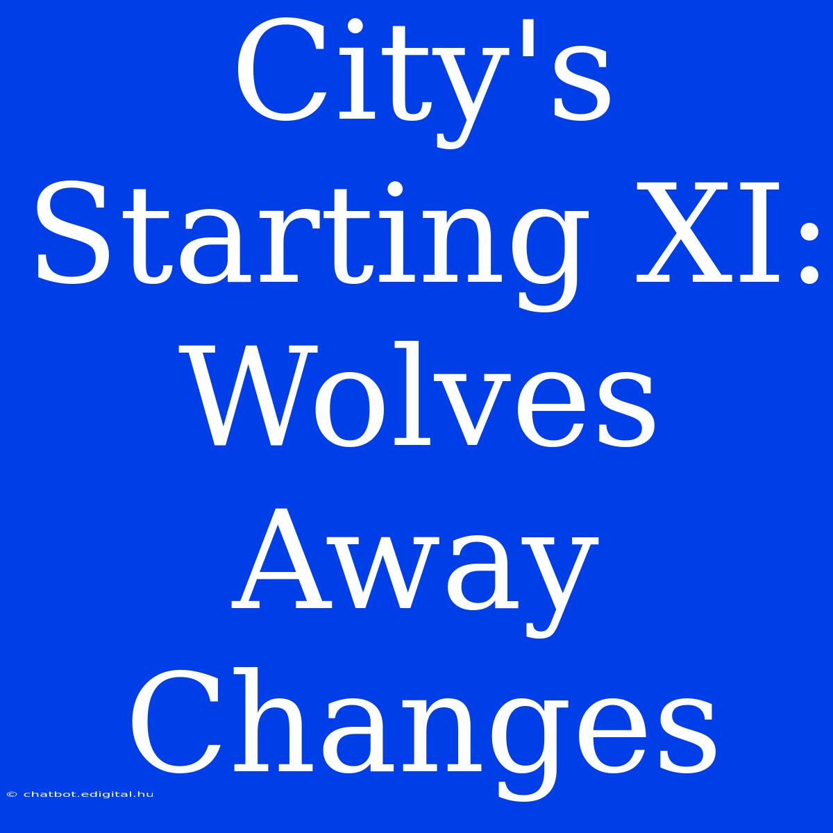 City's Starting XI: Wolves Away Changes