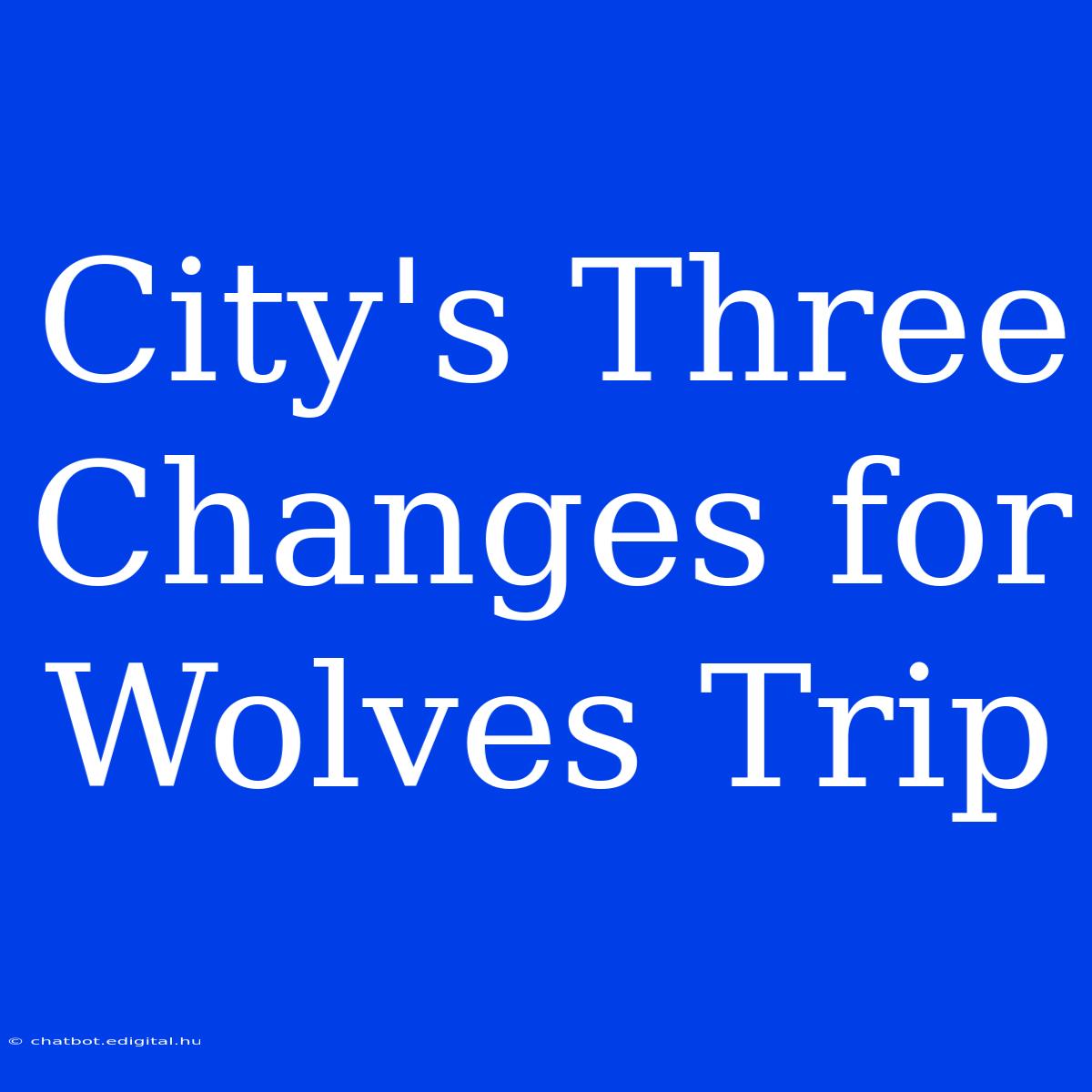 City's Three Changes For Wolves Trip