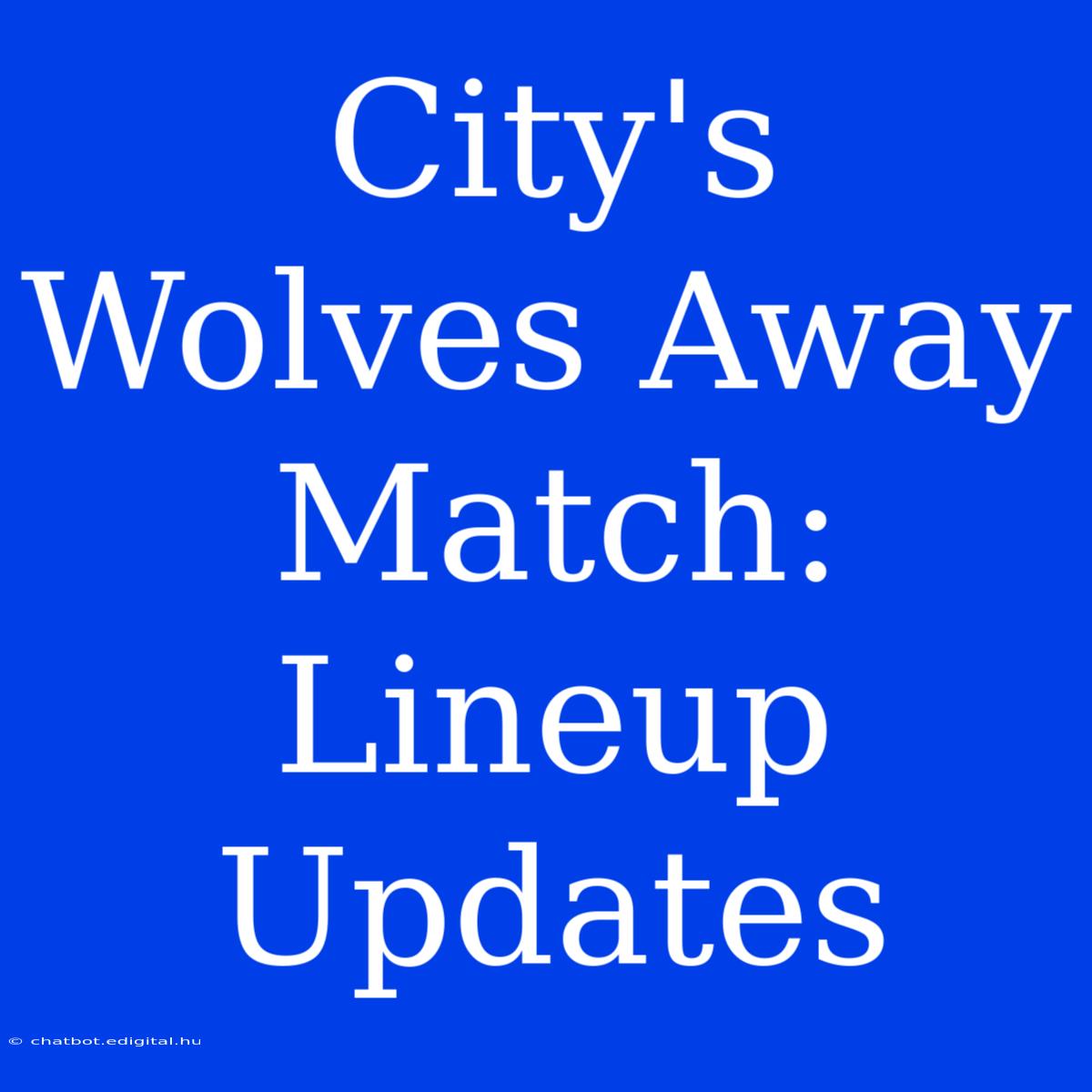 City's Wolves Away Match: Lineup Updates