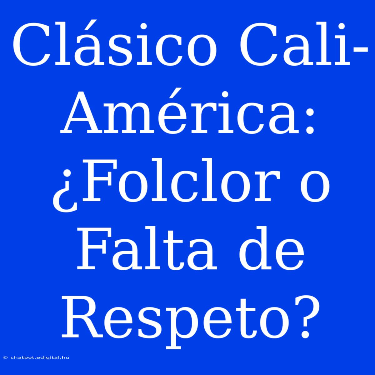 Clásico Cali-América: ¿Folclor O Falta De Respeto?