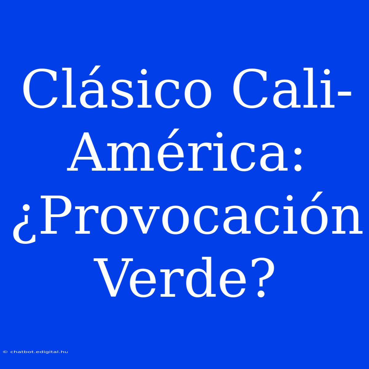 Clásico Cali-América: ¿Provocación Verde?