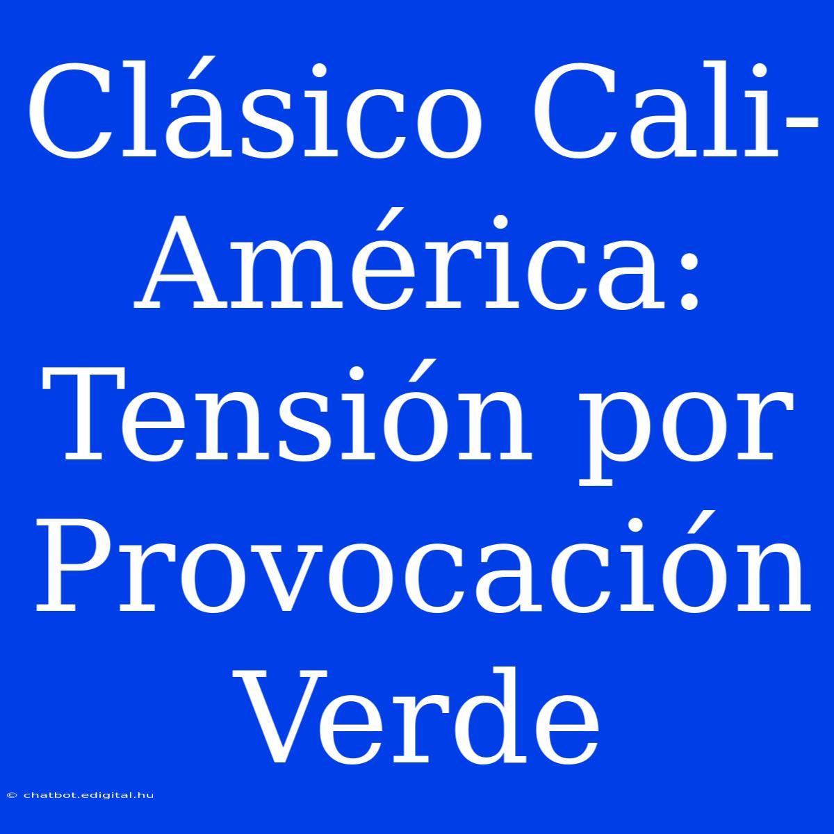 Clásico Cali-América: Tensión Por Provocación Verde