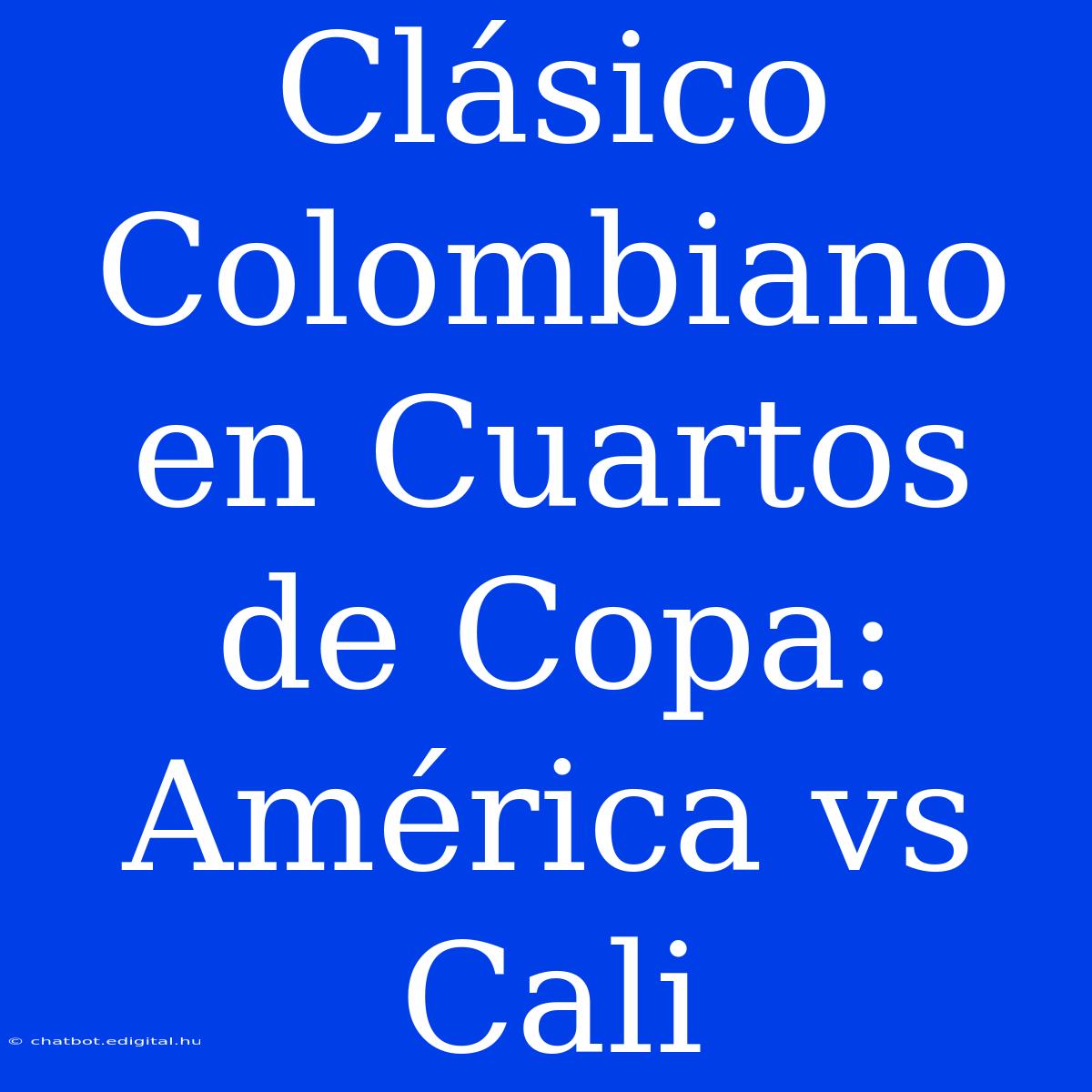 Clásico Colombiano En Cuartos De Copa: América Vs Cali