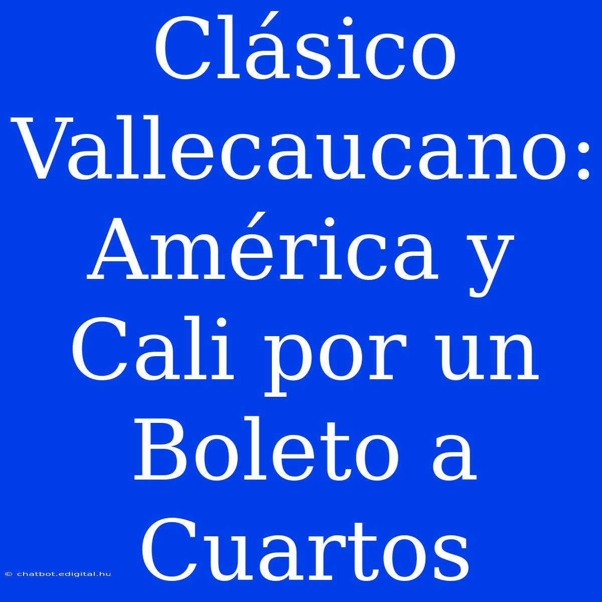 Clásico Vallecaucano: América Y Cali Por Un Boleto A Cuartos