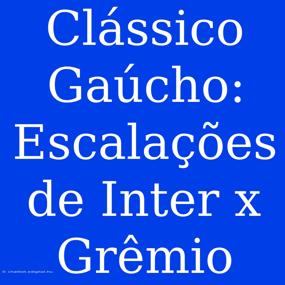 Clássico Gaúcho: Escalações De Inter X Grêmio