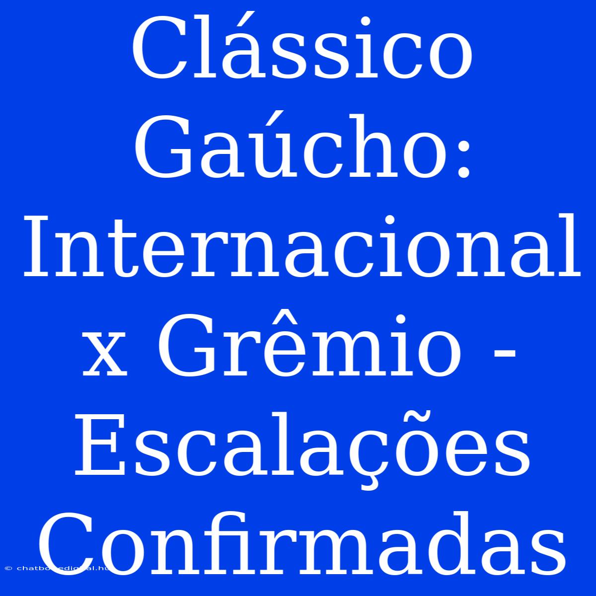 Clássico Gaúcho: Internacional X Grêmio - Escalações Confirmadas 