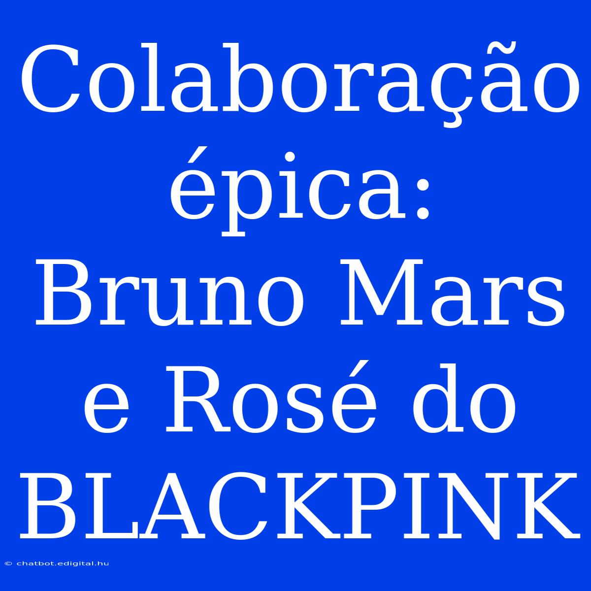 Colaboração Épica: Bruno Mars E Rosé Do BLACKPINK