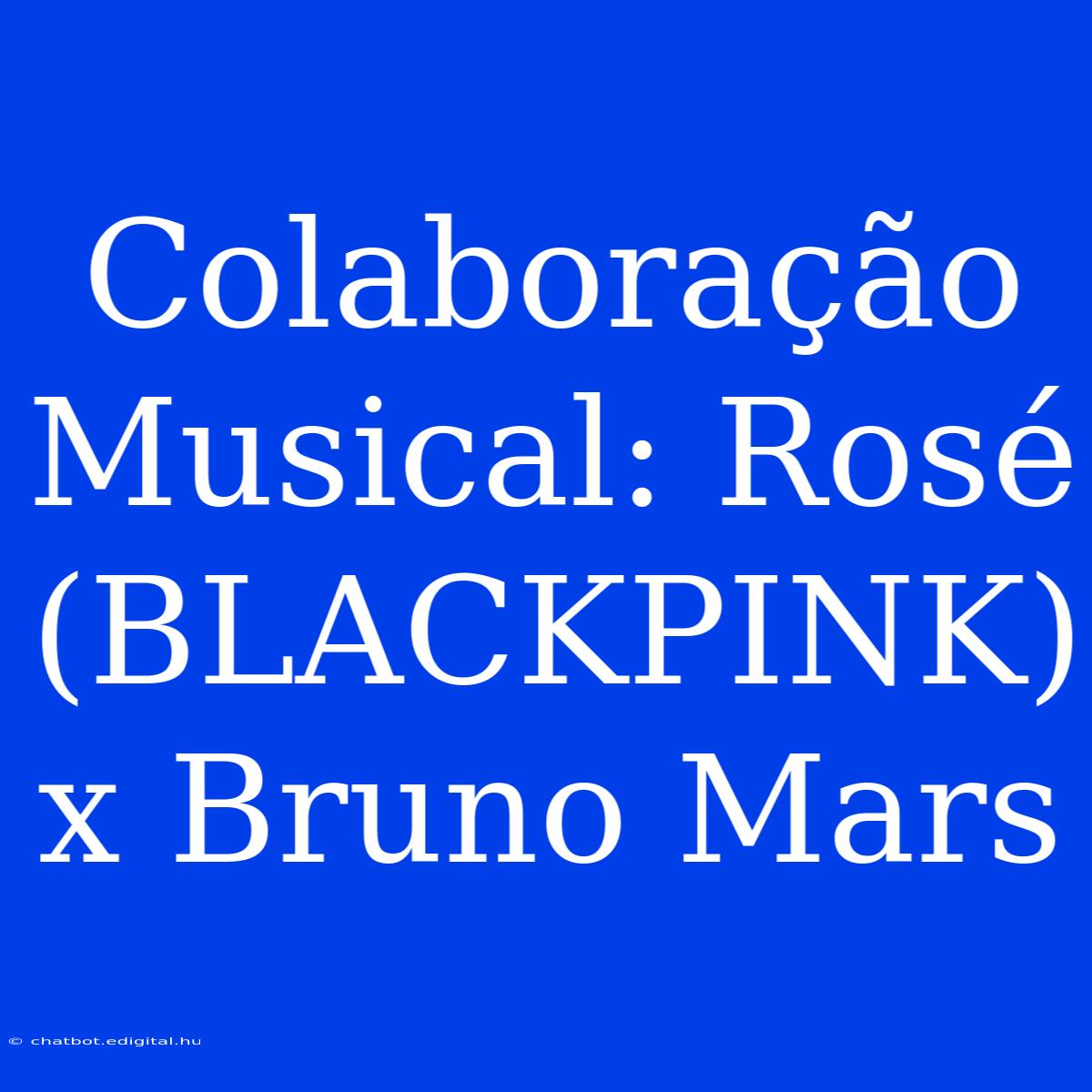 Colaboração Musical: Rosé (BLACKPINK) X Bruno Mars