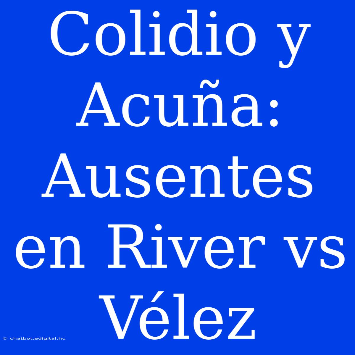 Colidio Y Acuña: Ausentes En River Vs Vélez