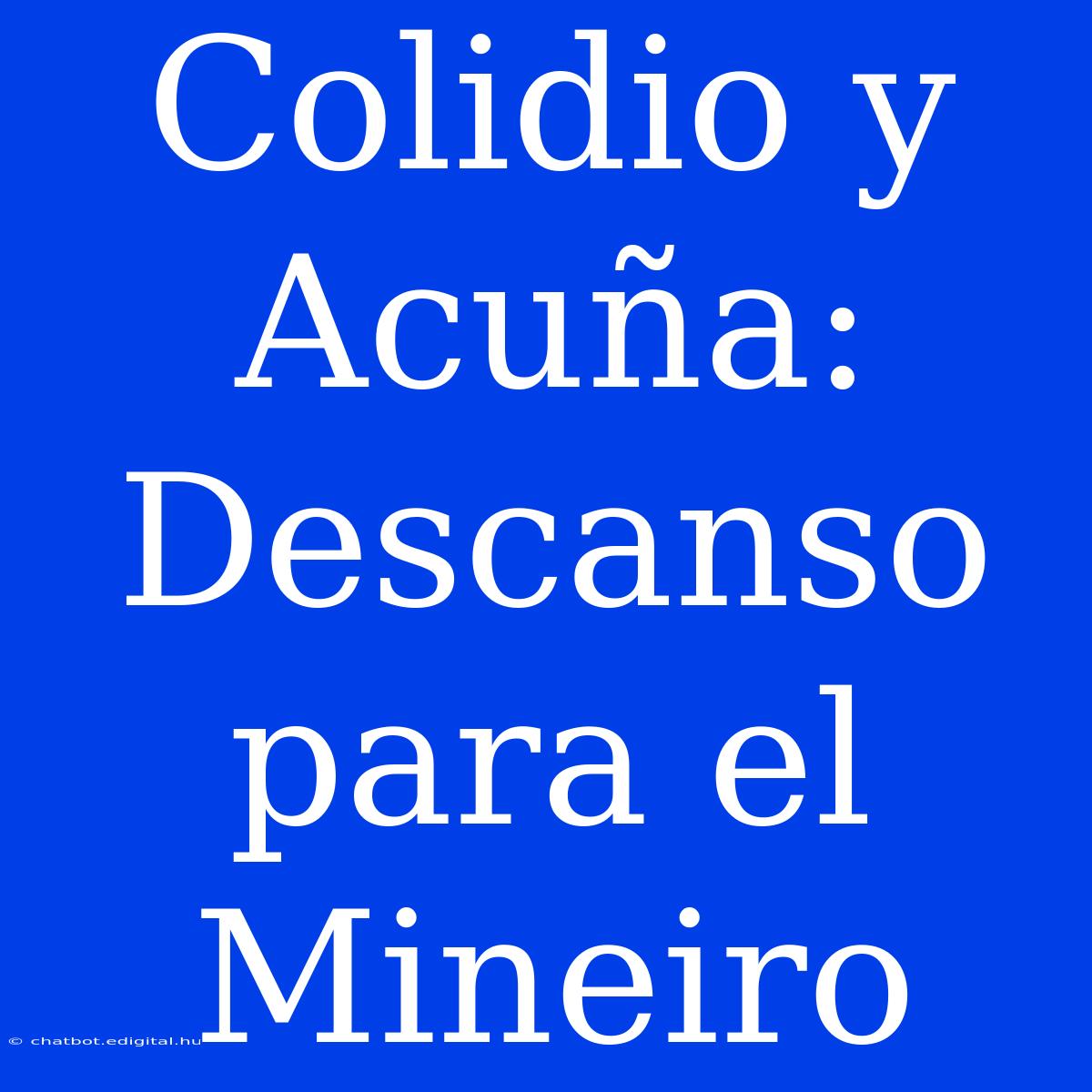 Colidio Y Acuña: Descanso Para El Mineiro