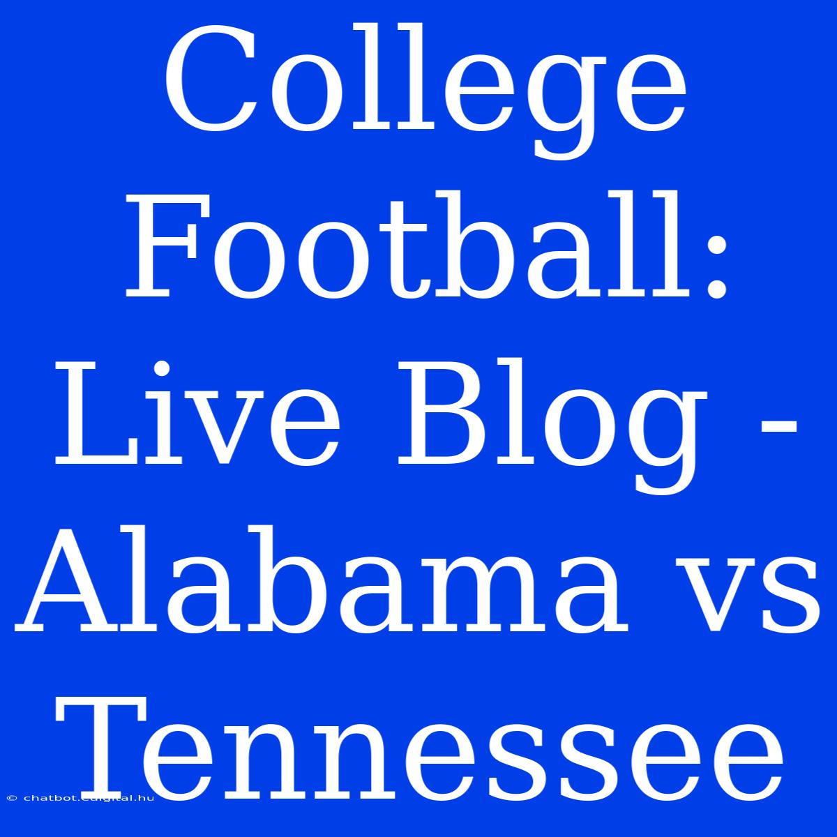 College Football: Live Blog - Alabama Vs Tennessee