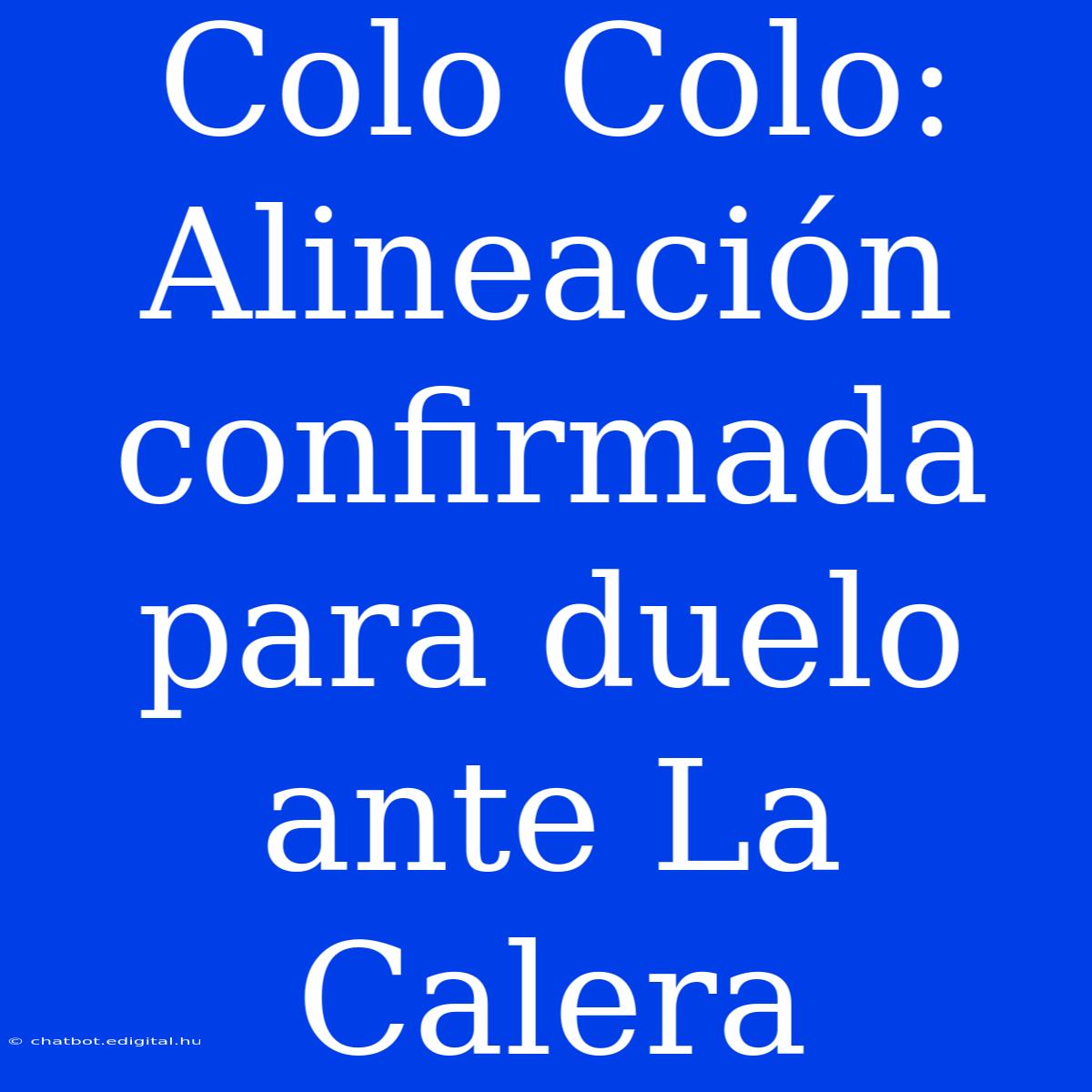 Colo Colo:  Alineación Confirmada Para Duelo Ante La Calera