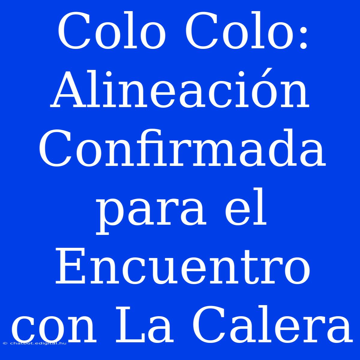 Colo Colo: Alineación Confirmada Para El Encuentro Con La Calera