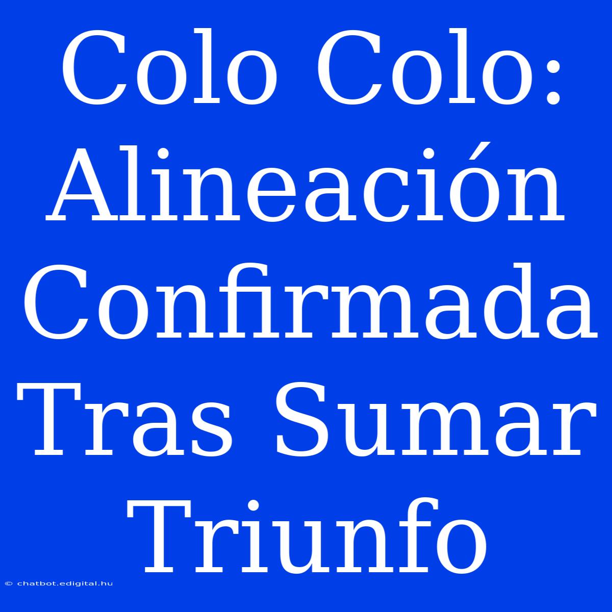 Colo Colo: Alineación Confirmada Tras Sumar Triunfo