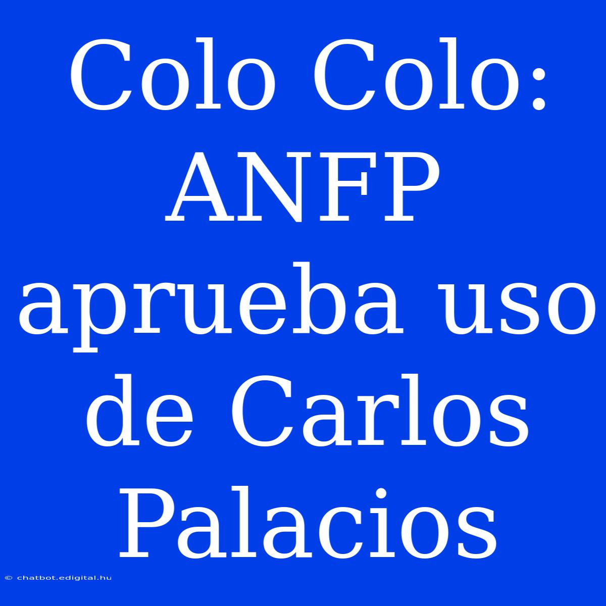 Colo Colo: ANFP Aprueba Uso De Carlos Palacios