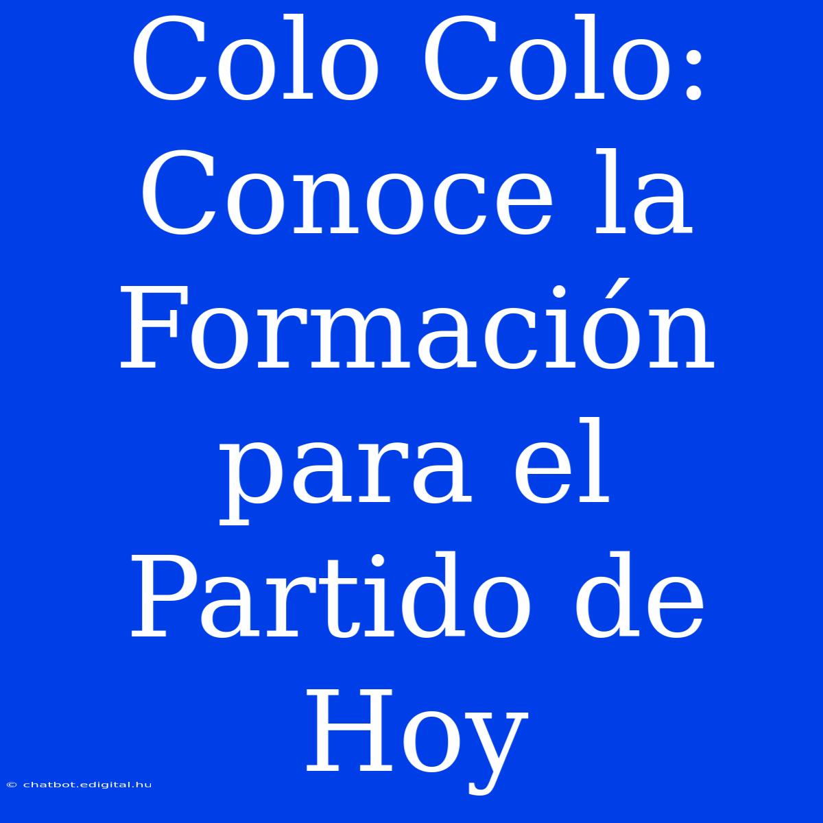 Colo Colo: Conoce La Formación Para El Partido De Hoy