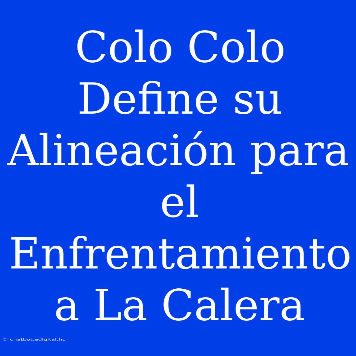 Colo Colo Define Su Alineación Para El Enfrentamiento A La Calera