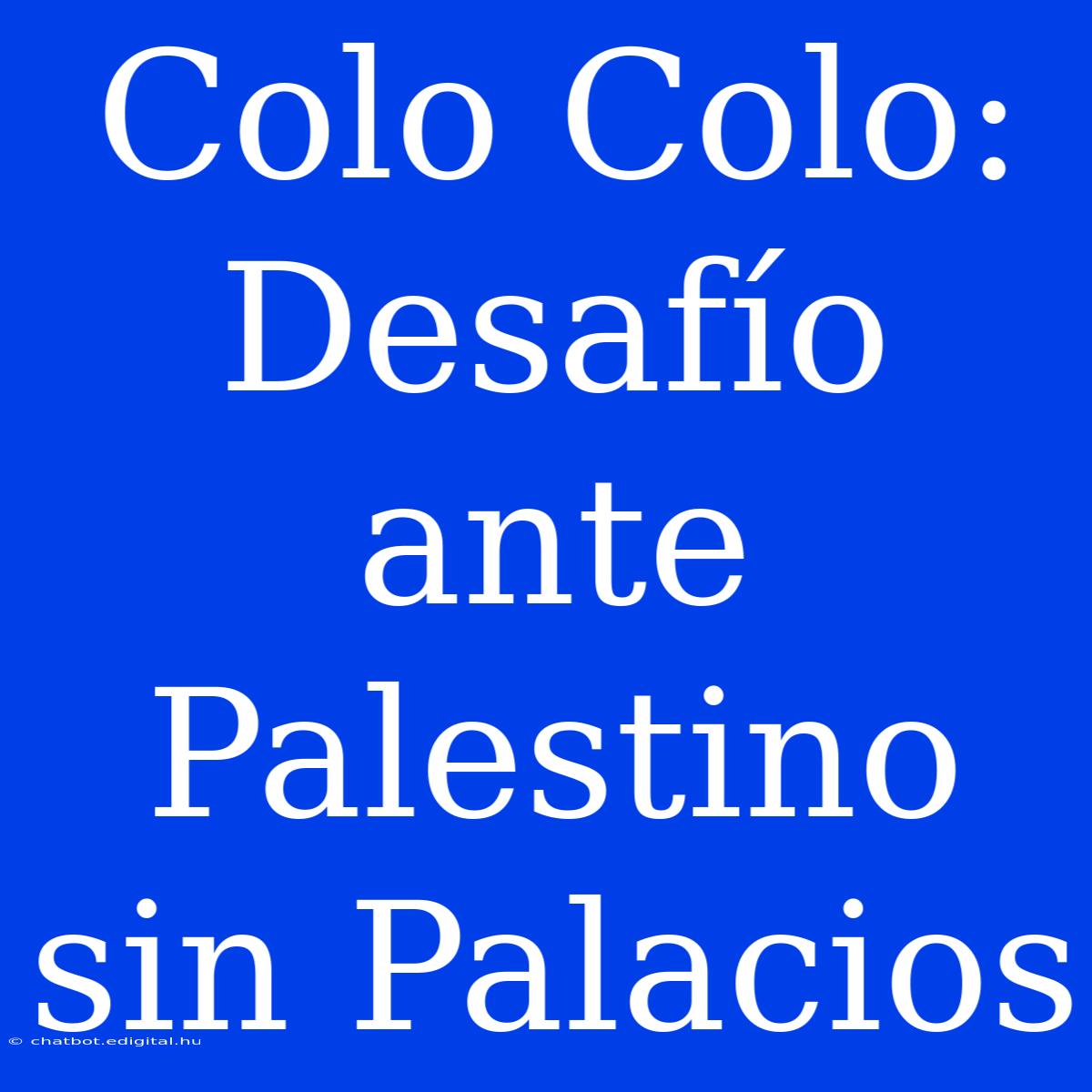 Colo Colo: Desafío Ante Palestino Sin Palacios