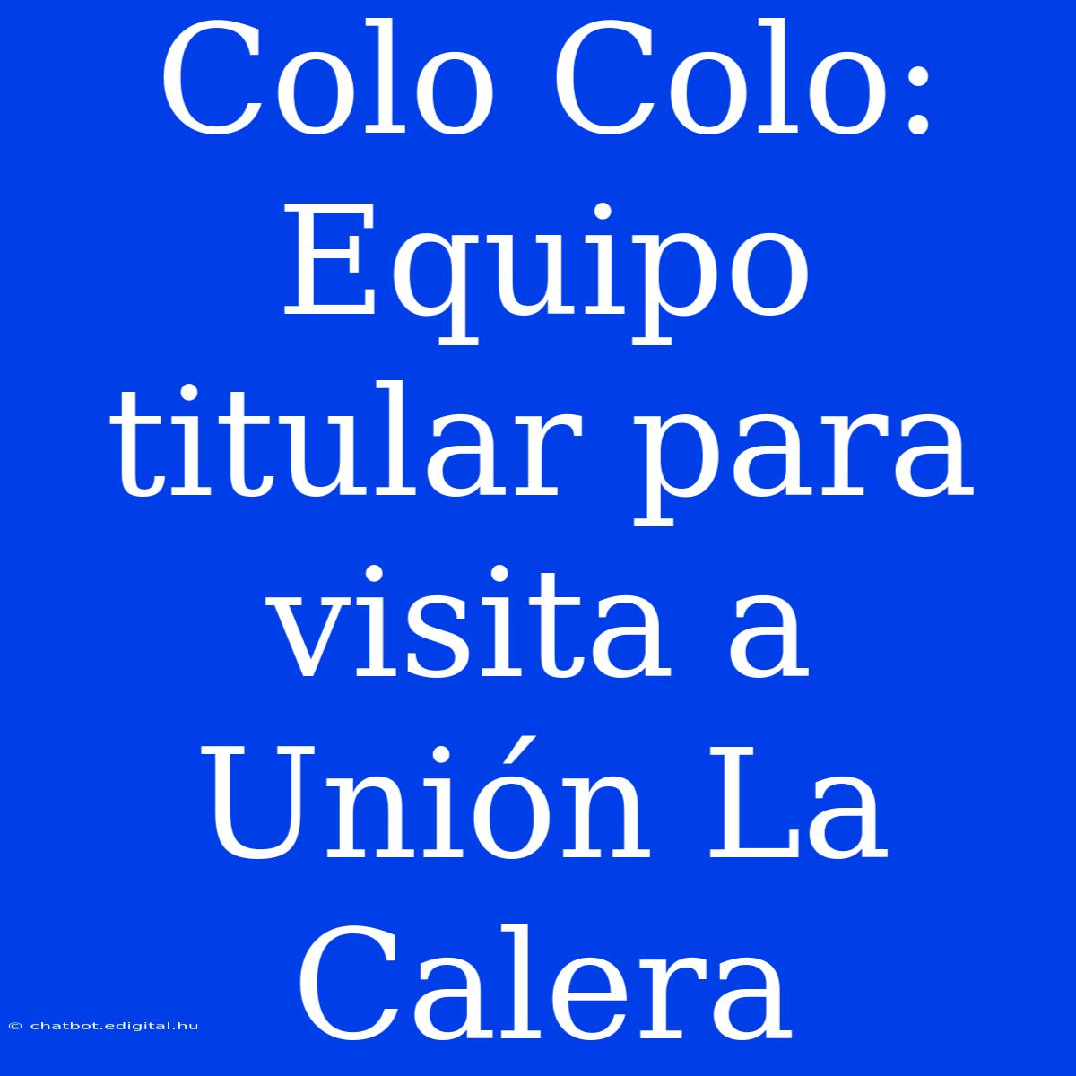 Colo Colo:  Equipo Titular Para Visita A Unión La Calera 