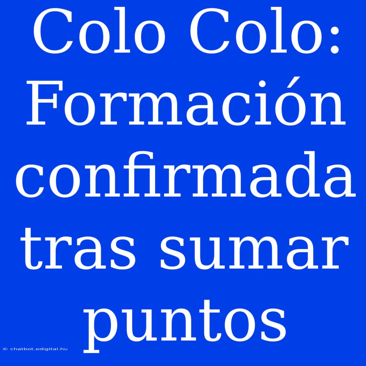 Colo Colo: Formación Confirmada Tras Sumar Puntos