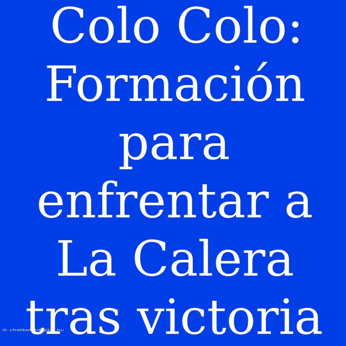 Colo Colo:  Formación Para Enfrentar A La Calera Tras Victoria