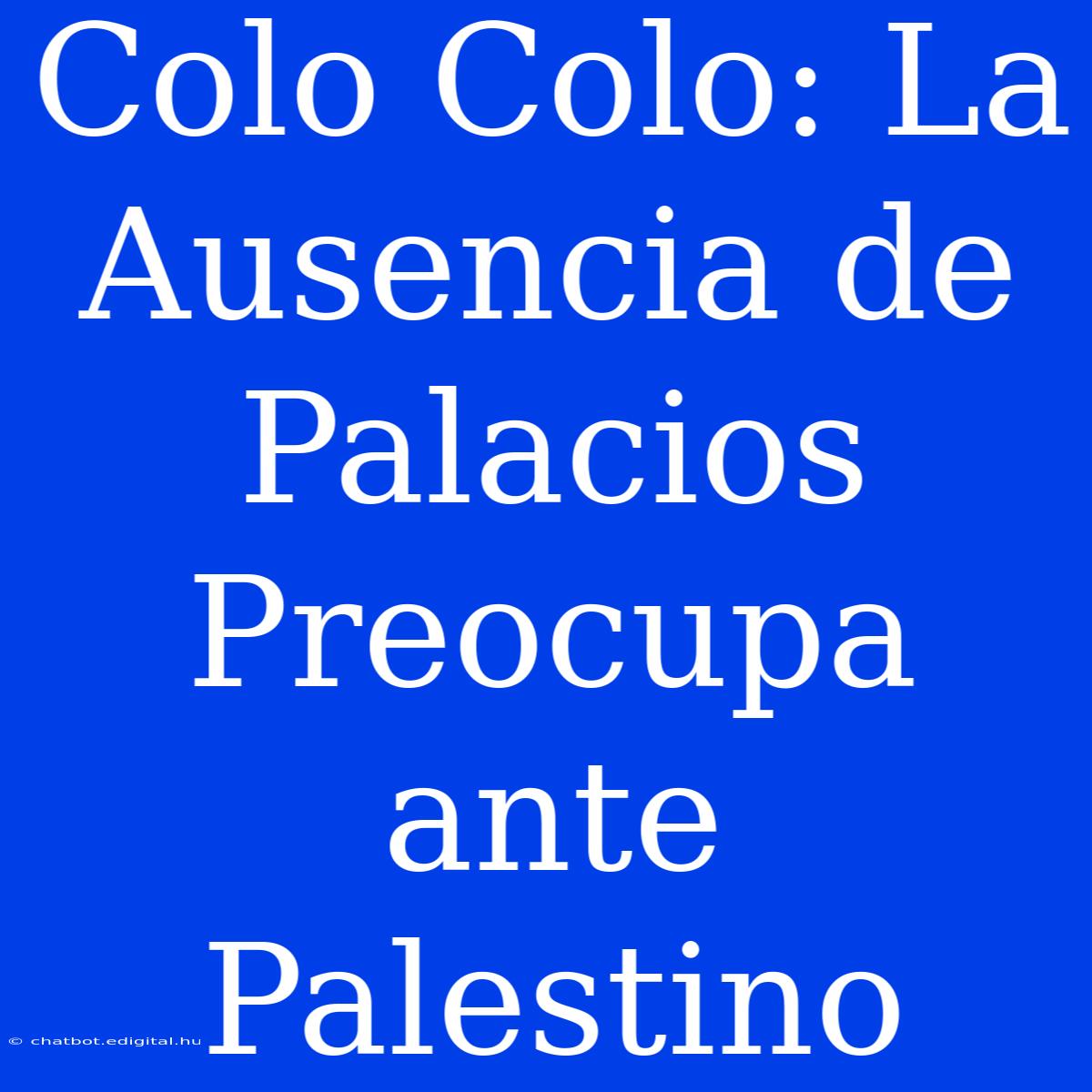 Colo Colo: La Ausencia De Palacios Preocupa Ante Palestino