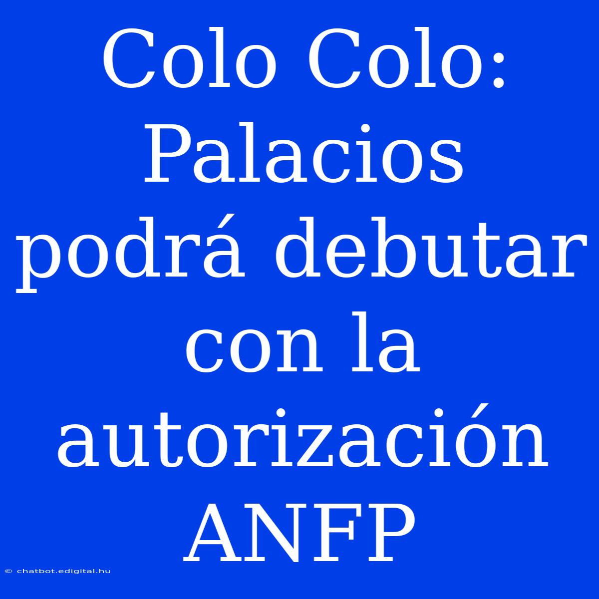 Colo Colo: Palacios Podrá Debutar Con La Autorización ANFP