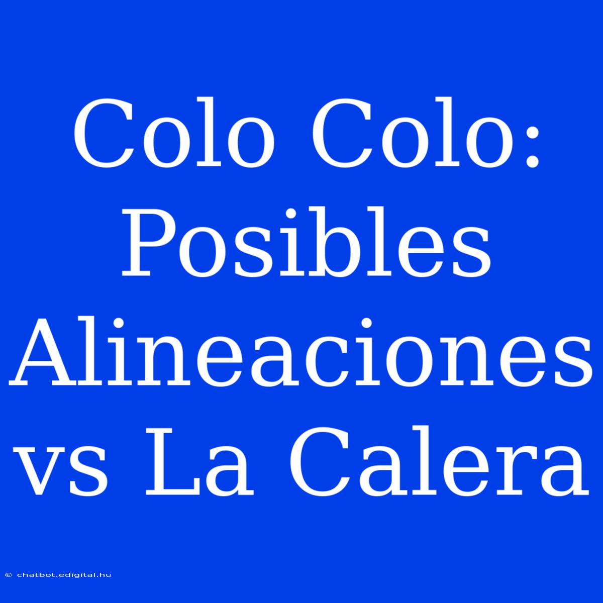 Colo Colo:  Posibles Alineaciones Vs La Calera