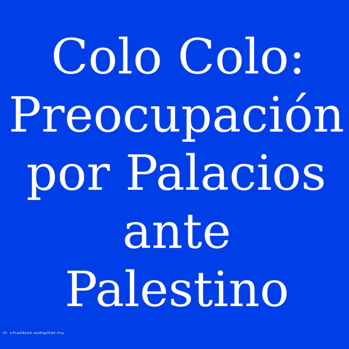 Colo Colo: Preocupación Por Palacios Ante Palestino