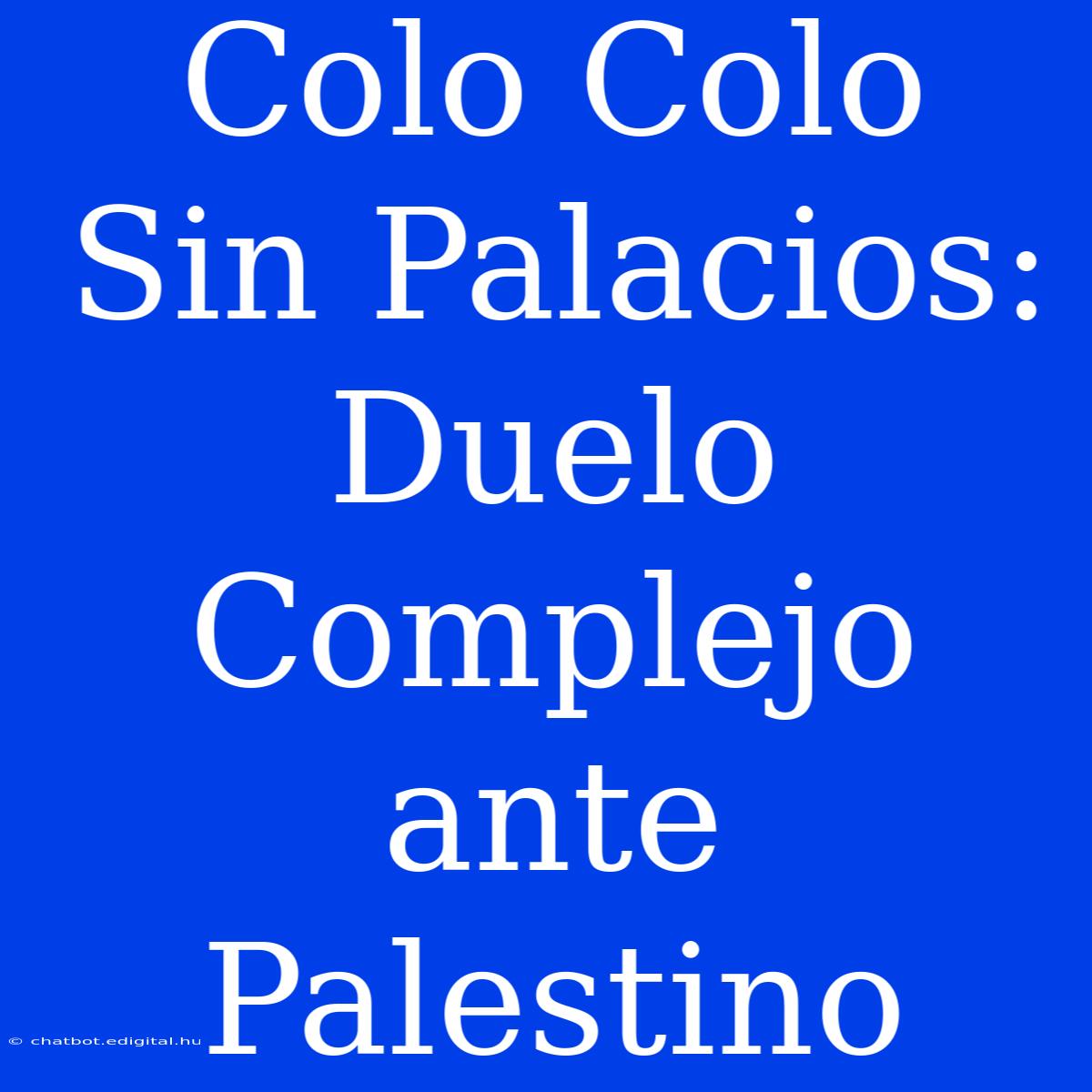 Colo Colo Sin Palacios: Duelo Complejo Ante Palestino