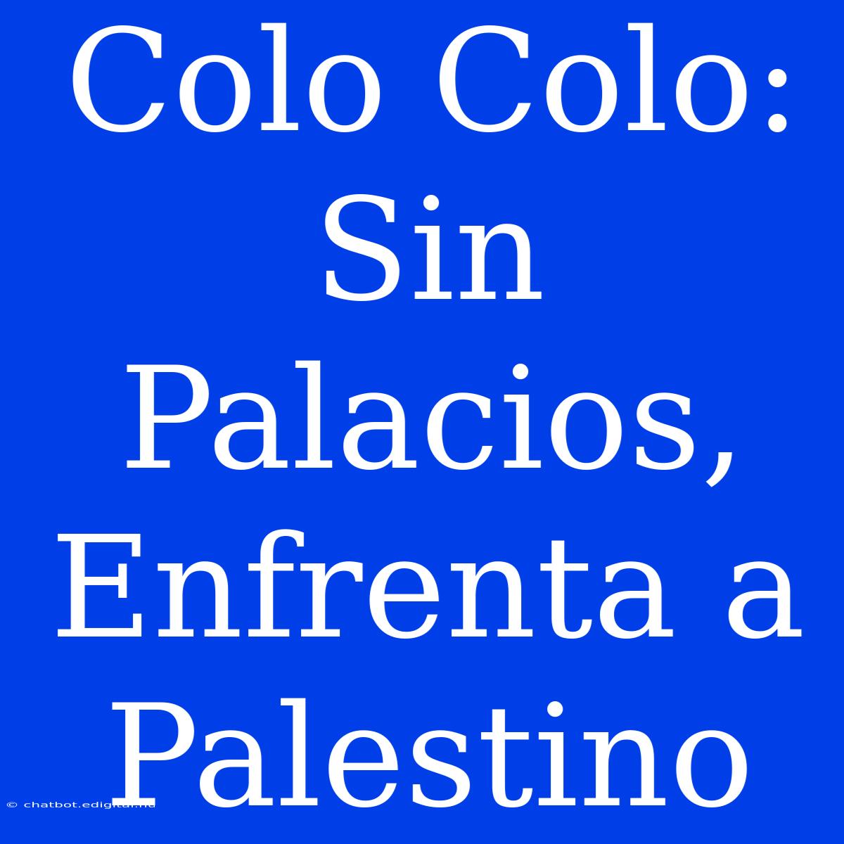 Colo Colo: Sin Palacios, Enfrenta A Palestino 