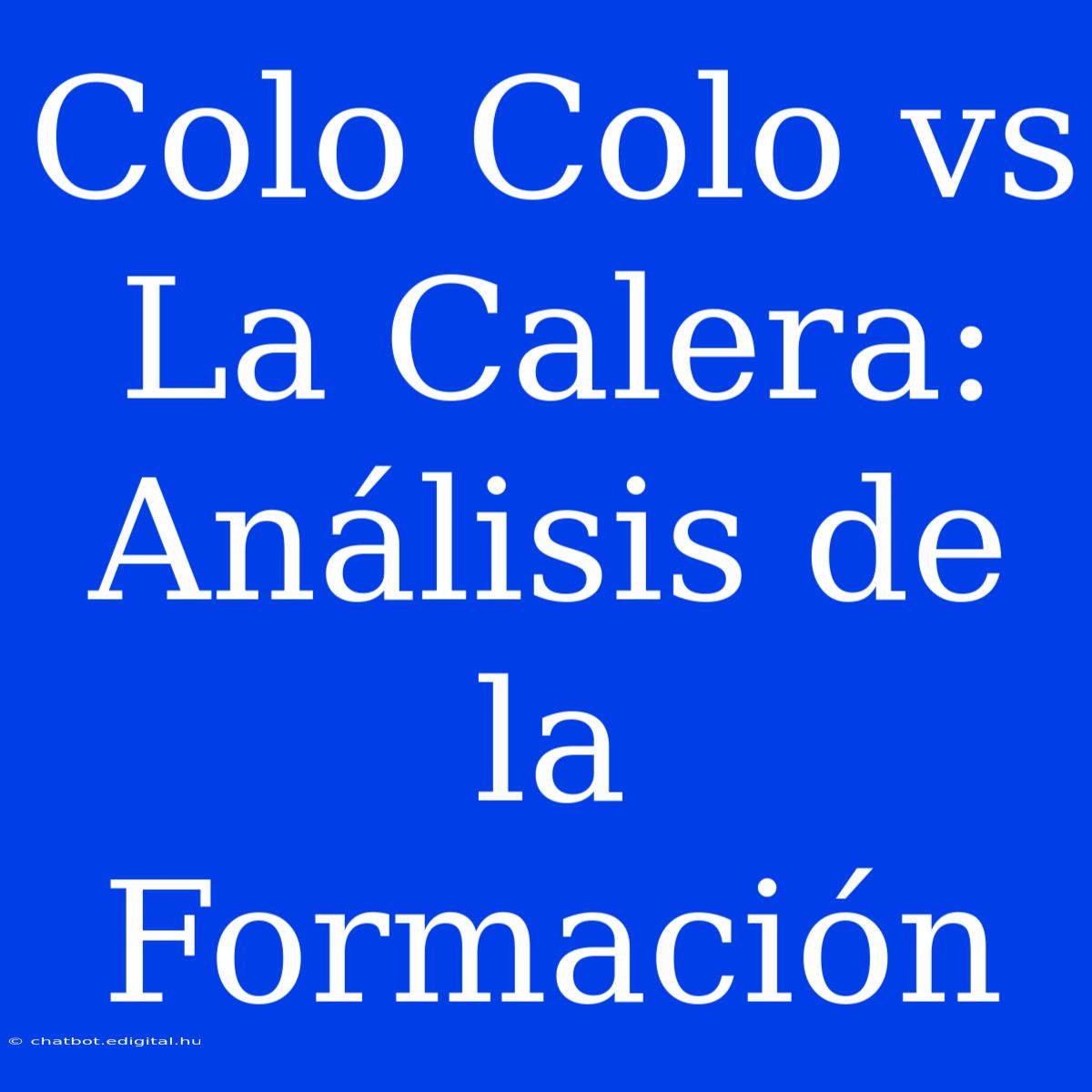 Colo Colo Vs La Calera: Análisis De La Formación