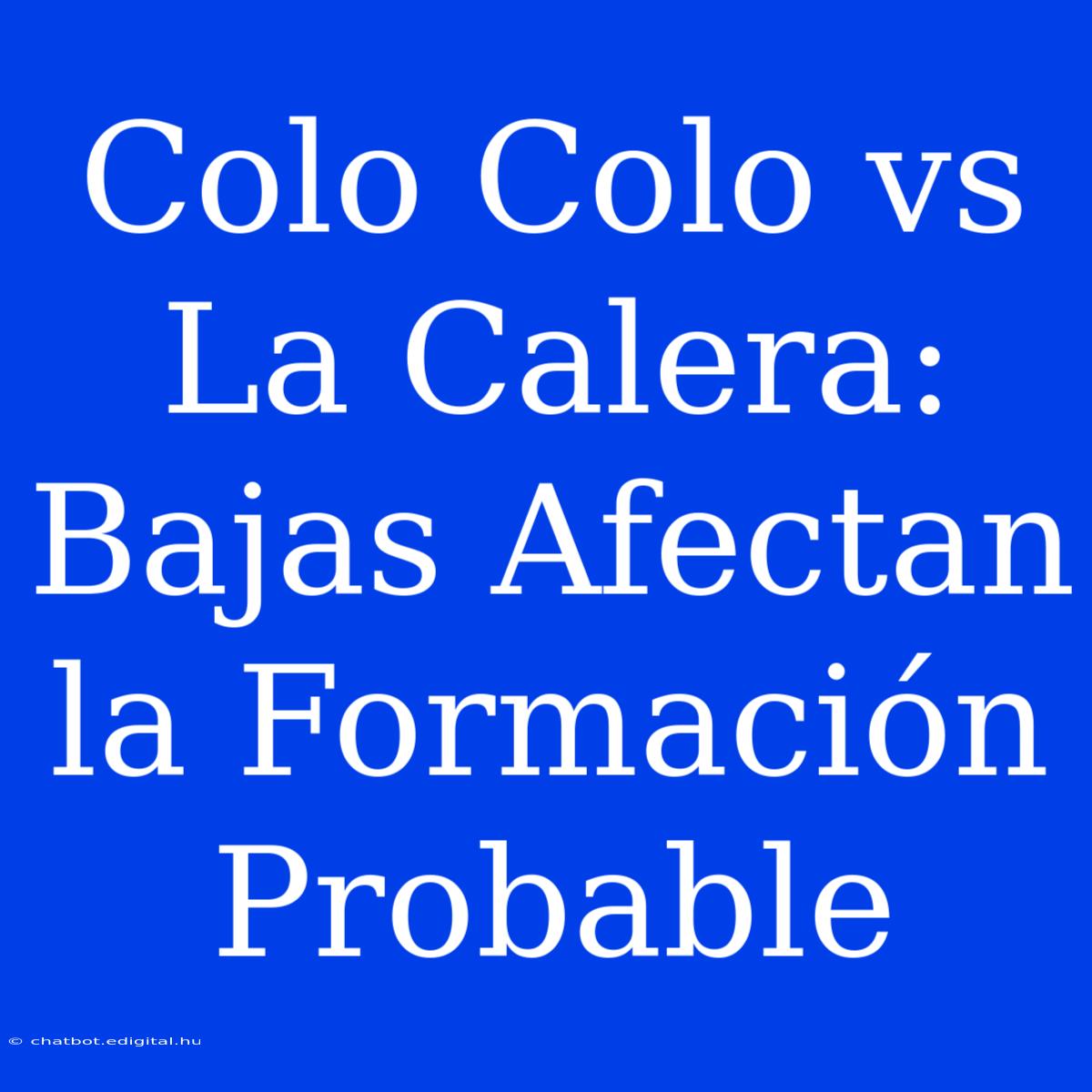 Colo Colo Vs La Calera: Bajas Afectan La Formación Probable