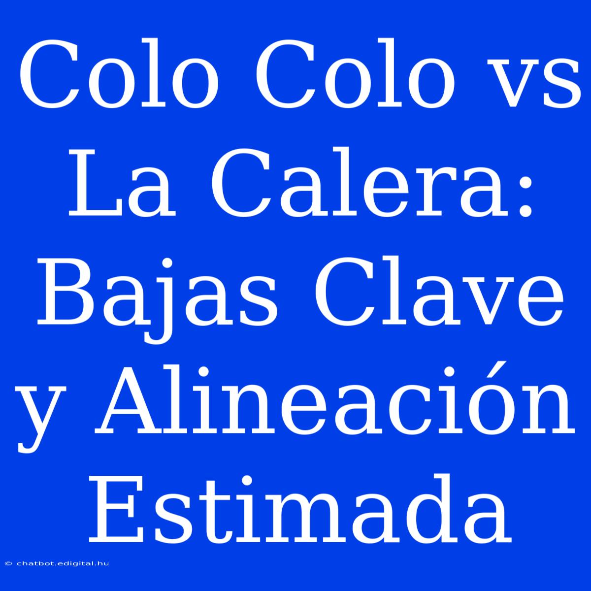 Colo Colo Vs La Calera: Bajas Clave Y Alineación Estimada