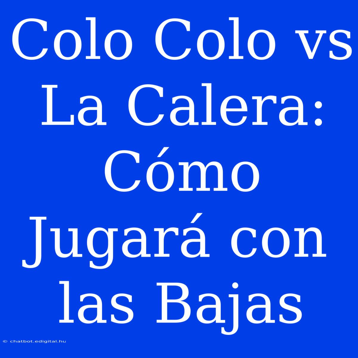 Colo Colo Vs La Calera: Cómo Jugará Con Las Bajas