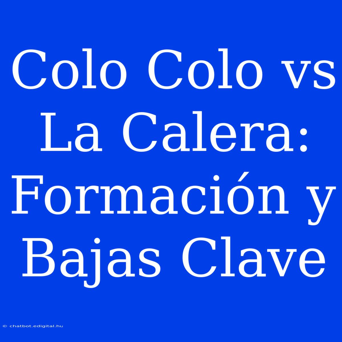 Colo Colo Vs La Calera: Formación Y Bajas Clave