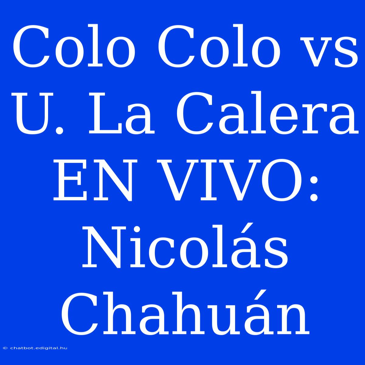 Colo Colo Vs U. La Calera EN VIVO: Nicolás Chahuán