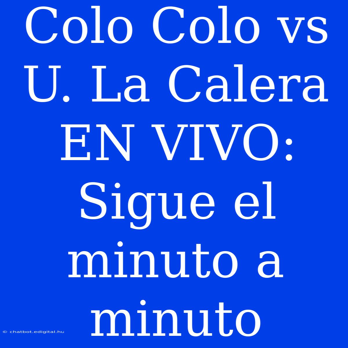 Colo Colo Vs U. La Calera EN VIVO: Sigue El Minuto A Minuto 