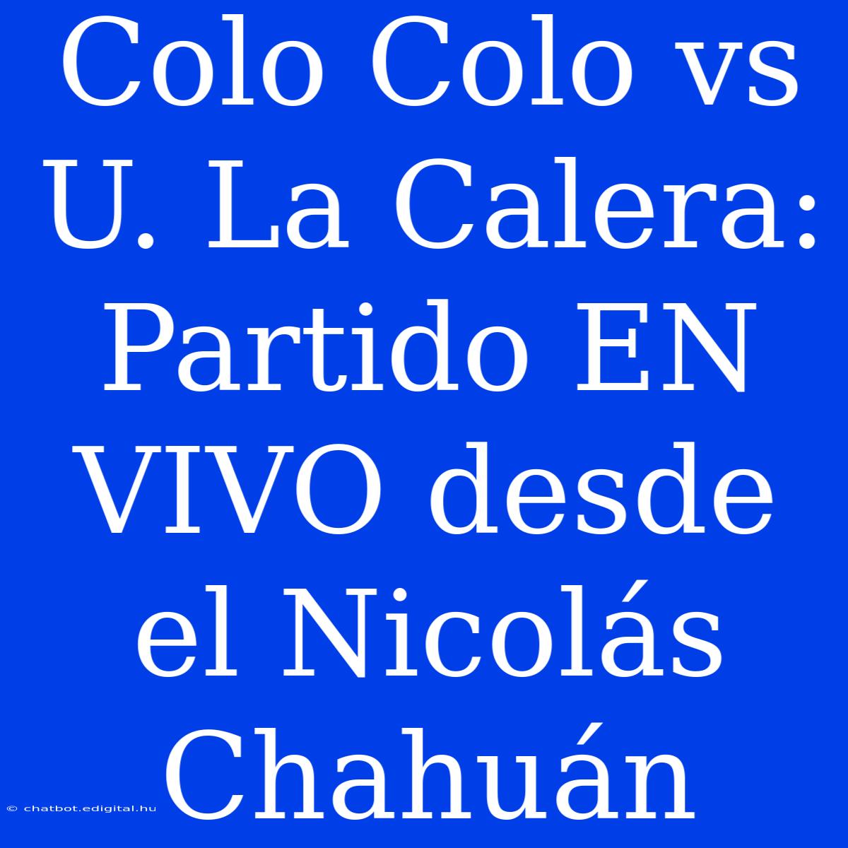 Colo Colo Vs U. La Calera: Partido EN VIVO Desde El Nicolás Chahuán