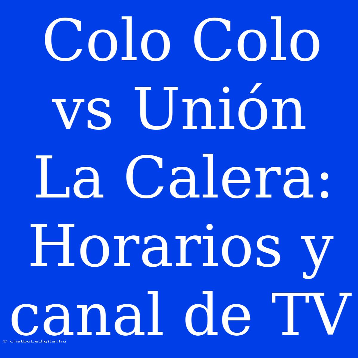 Colo Colo Vs Unión La Calera: Horarios Y Canal De TV