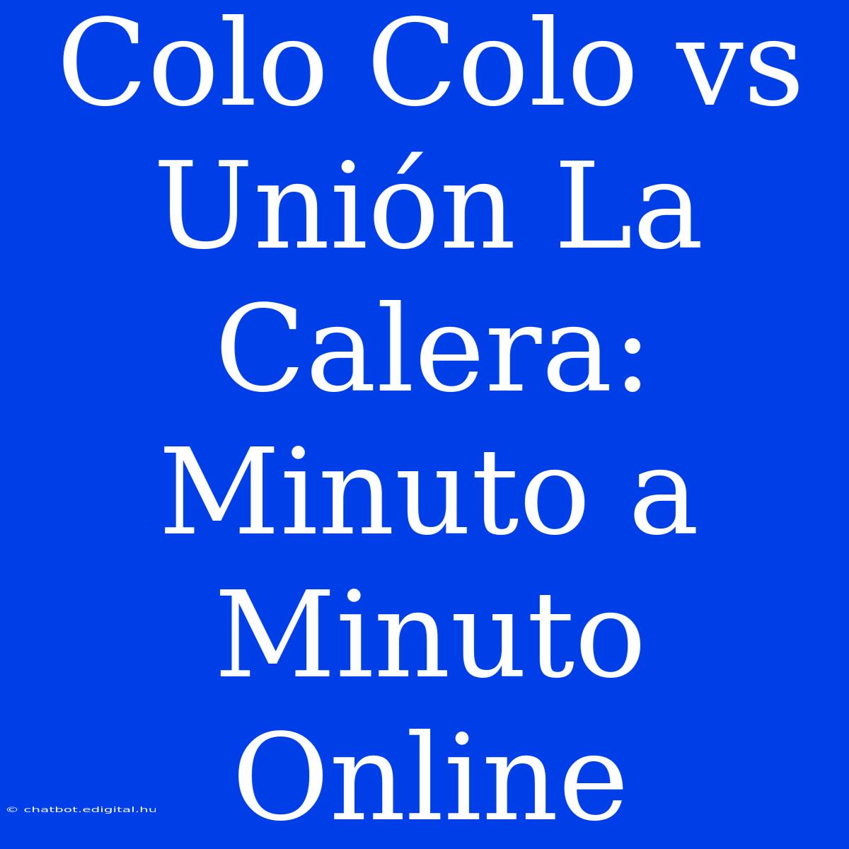 Colo Colo Vs Unión La Calera: Minuto A Minuto Online