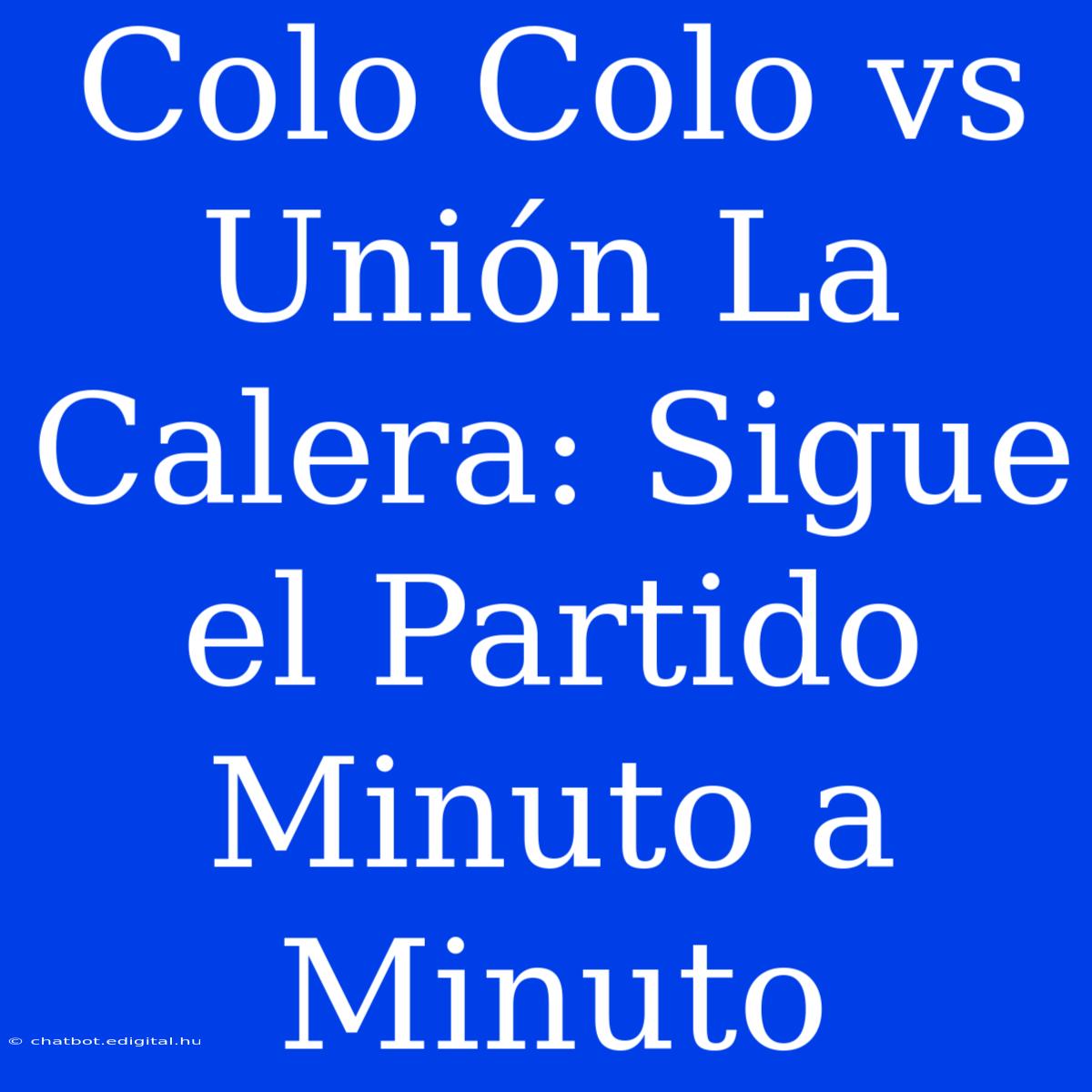 Colo Colo Vs Unión La Calera: Sigue El Partido Minuto A Minuto