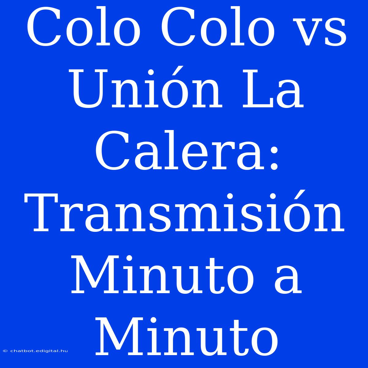 Colo Colo Vs Unión La Calera: Transmisión Minuto A Minuto