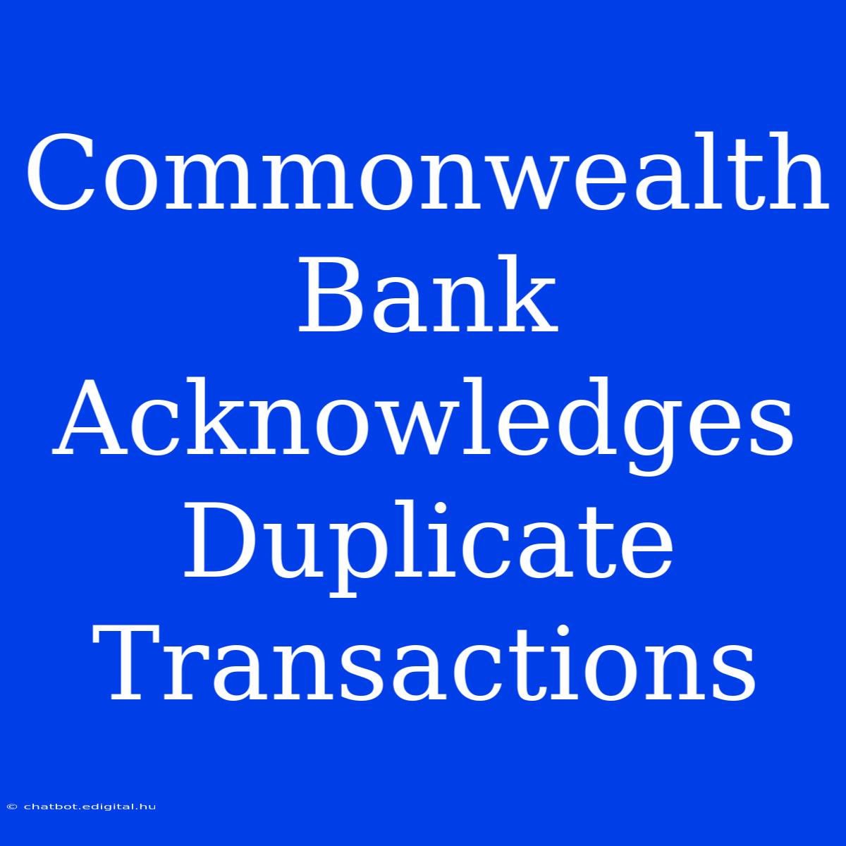 Commonwealth Bank Acknowledges Duplicate Transactions