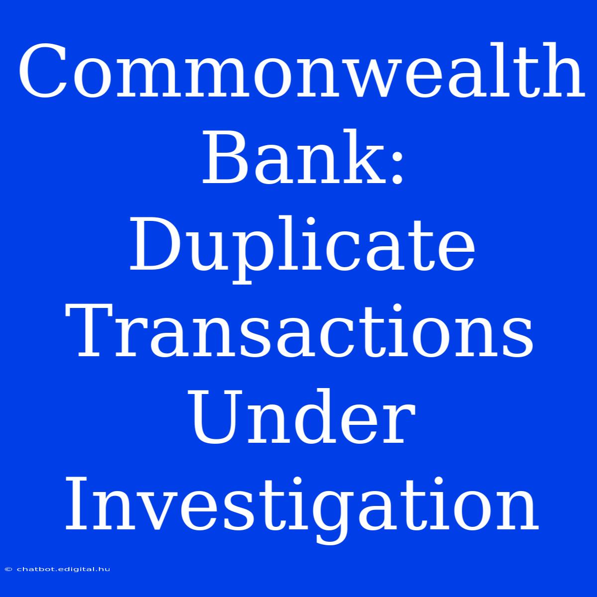 Commonwealth Bank: Duplicate Transactions Under Investigation 