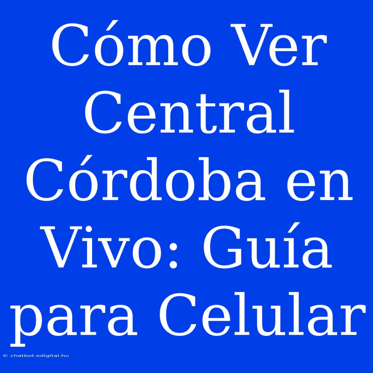 Cómo Ver Central Córdoba En Vivo: Guía Para Celular