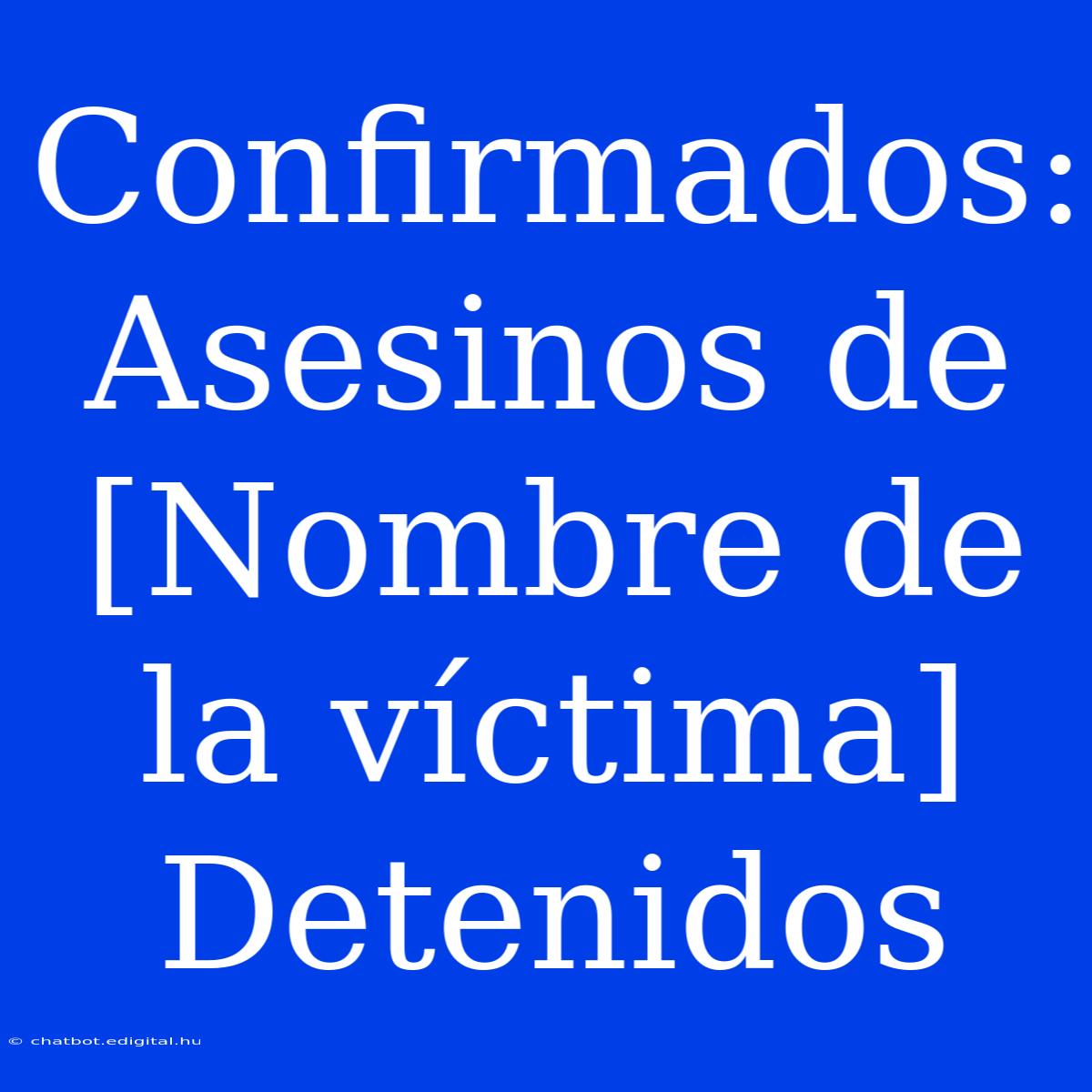 Confirmados: Asesinos De [Nombre De La Víctima] Detenidos